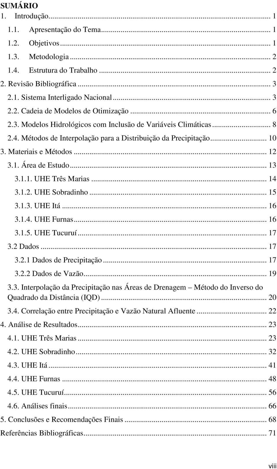 Materiais e Métodos... 12 3.1. Área de Estudo... 13 3.1.1. UHE Três Marias... 14 3.1.2. UHE Sobradinho... 15 3.1.3. UHE Itá... 16 3.1.4. UHE Furnas... 16 3.1.5. UHE Tucuruí... 17 3.2 Dados... 17 3.2.1 Dados de Precipitação.