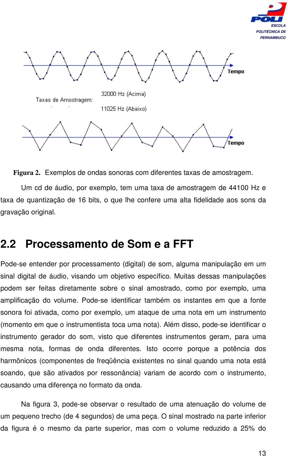2 Processamento de Som e a FFT Pode-se entender por processamento (digital) de som, alguma manipulação em um sinal digital de áudio, visando um objetivo específico.
