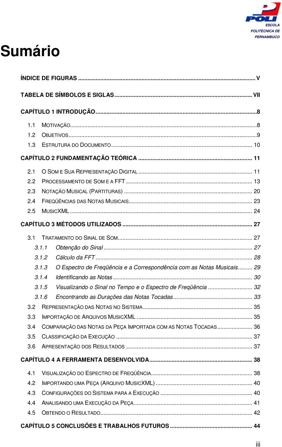 .. 24 CAPÍTULO 3 MÉTODOS UTILIZADOS... 27 3.1 TRATAMENTO DO SINAL DE SOM... 27 3.1.1 Obtenção do Sinal... 27 3.1.2 Cálculo da FFT... 28 3.1.3 O Espectro de Freqüência e a Correspondência com as Notas Musicais.