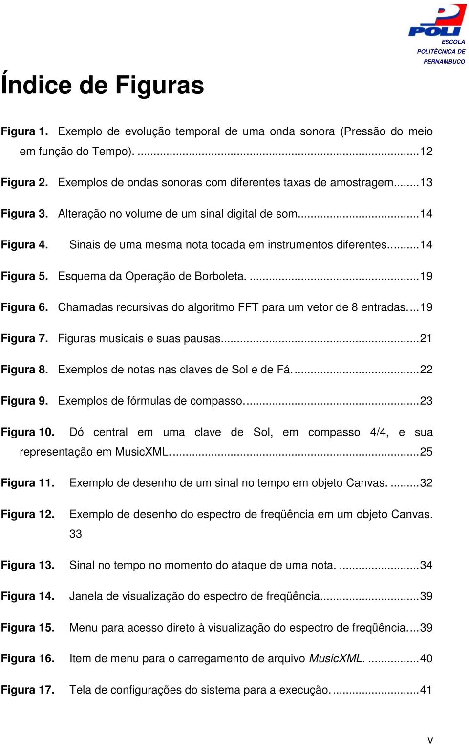 ... 19 Figura 6. Chamadas recursivas do algoritmo FFT para um vetor de 8 entradas.... 19 Figura 7. Figuras musicais e suas pausas... 21 Figura 8. Exemplos de notas nas claves de Sol e de Fá.