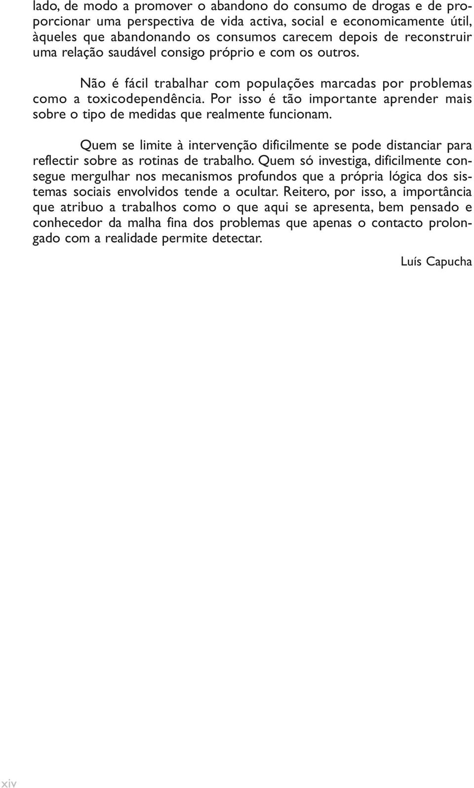 Por isso é tão importante aprender mais sobre o tipo de medidas que realmente funcionam. Quem se limite à intervenção dificilmente se pode distanciar para reflectir sobre as rotinas de trabalho.