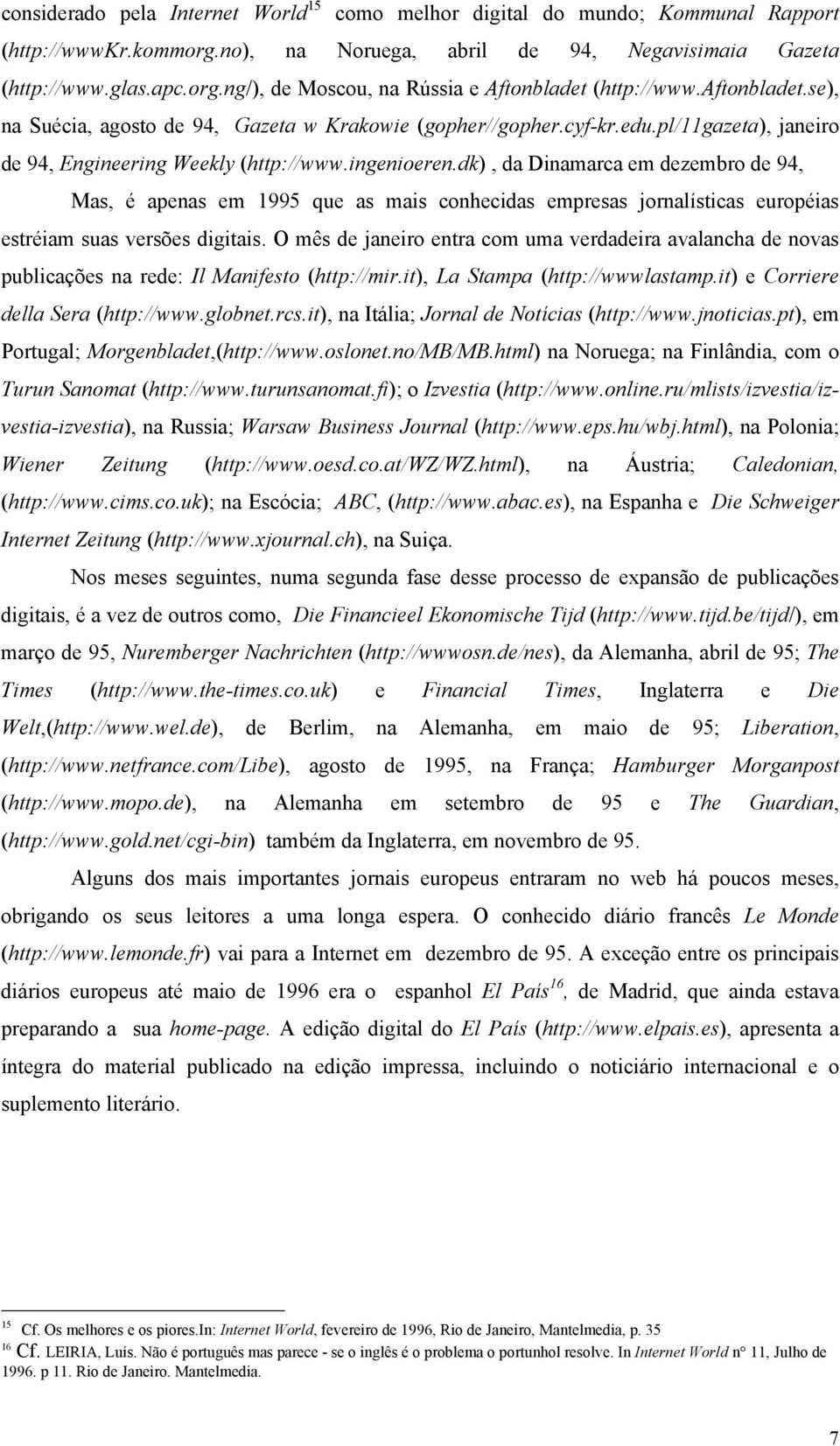 dk), da Dinamarca em dezembro de 94, Mas, é apenas em 1995 que as mais conhecidas empresas jornalísticas européias estréiam suas versões digitais.