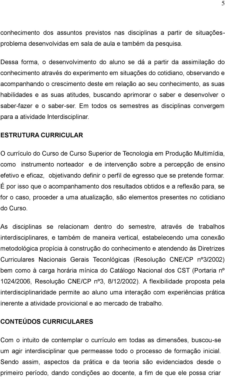 conhecimento, as suas habilidades e as suas atitudes, buscando aprimorar o saber e desenvolver o saber-fazer e o saber-ser.