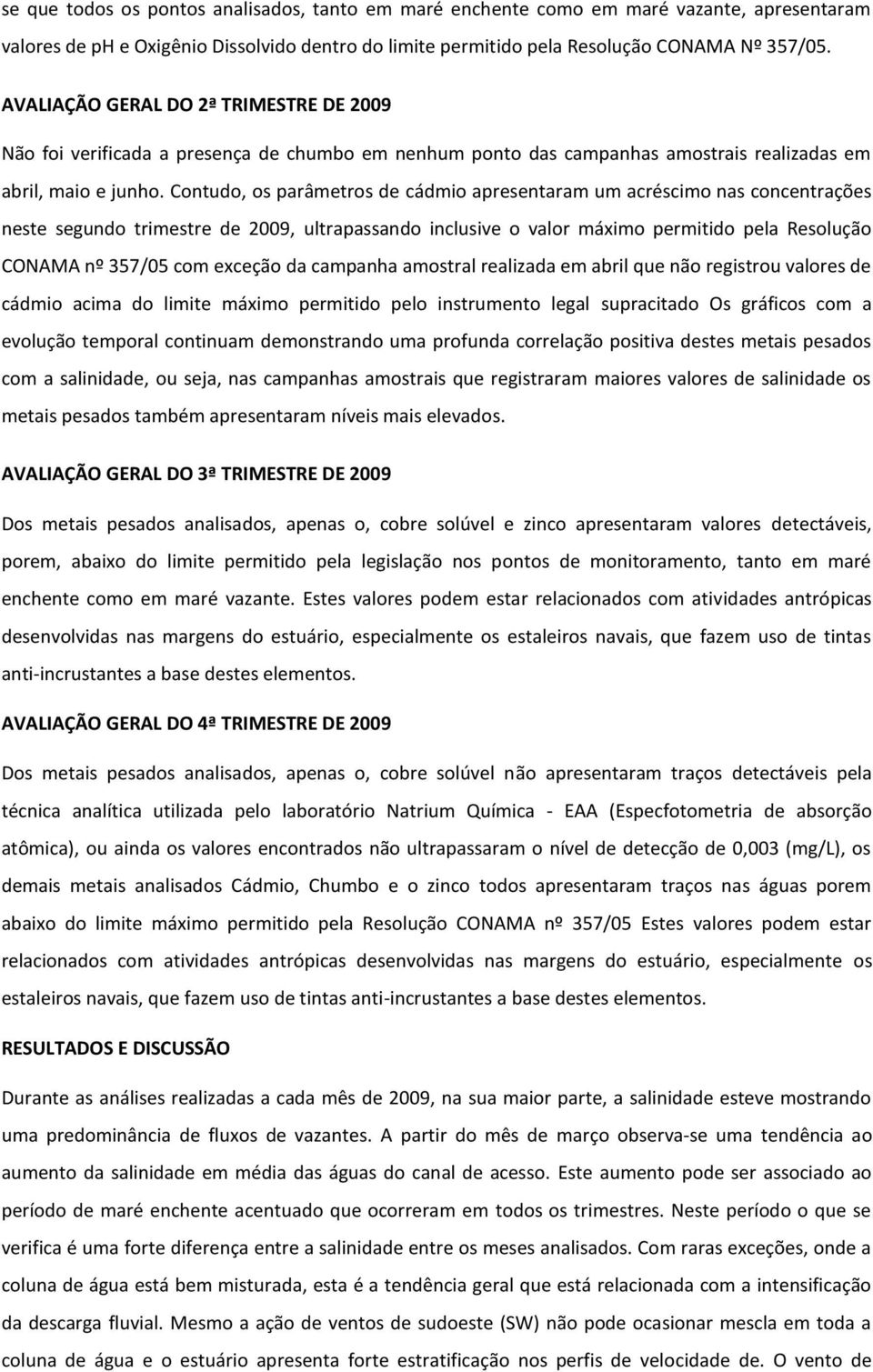 Contudo, os parâmetros de cádmio apresentaram um acréscimo nas concentrações neste segundo trimestre de 2009, ultrapassando inclusive o valor máximo permitido pela Resolução CONAMA nº 357/05 com