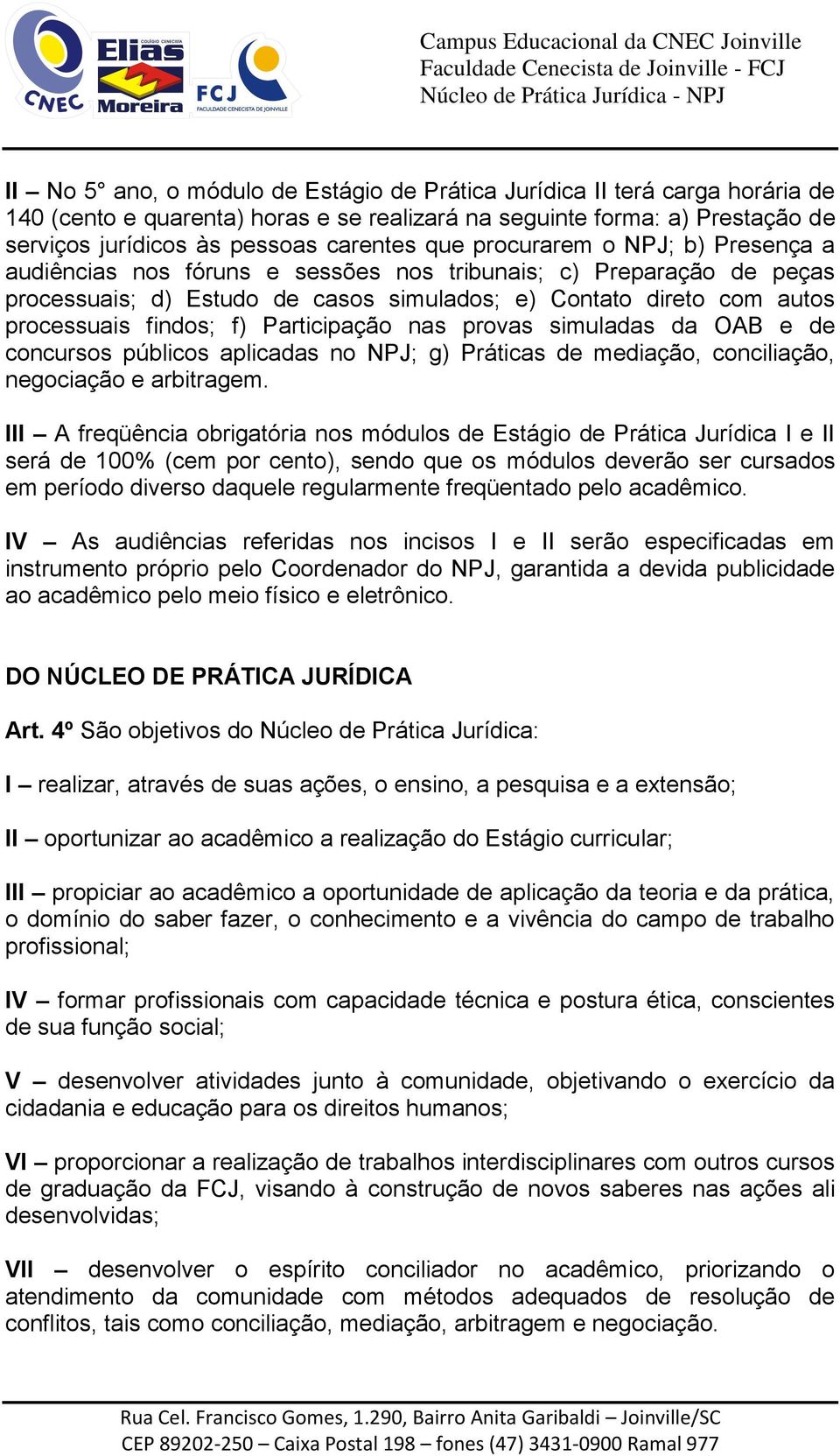 Participação nas provas simuladas da OAB e de concursos públicos aplicadas no NPJ; g) Práticas de mediação, conciliação, negociação e arbitragem.