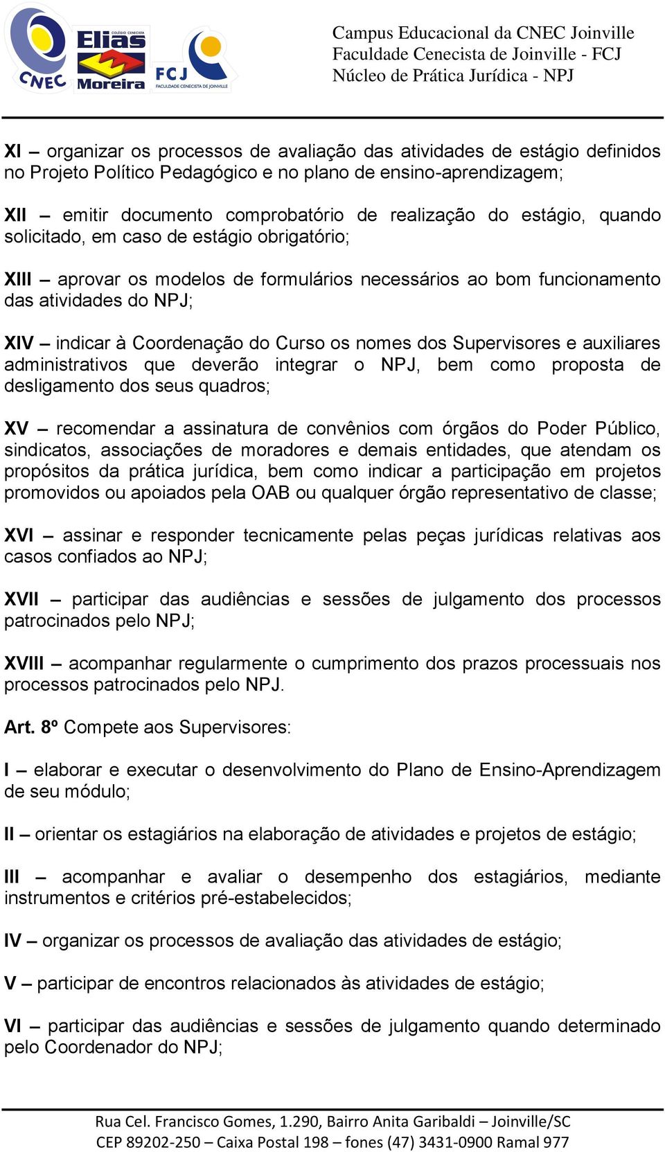 dos Supervisores e auxiliares administrativos que deverão integrar o NPJ, bem como proposta de desligamento dos seus quadros; XV recomendar a assinatura de convênios com órgãos do Poder Público,