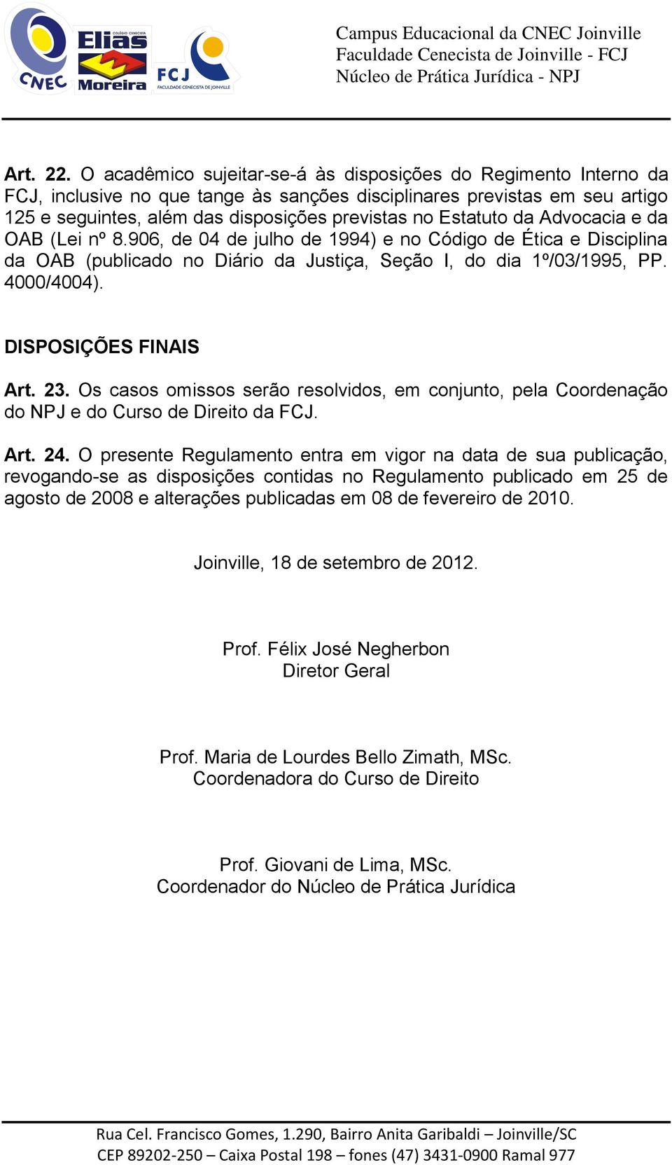 Estatuto da Advocacia e da OAB (Lei nº 8.906, de 04 de julho de 1994) e no Código de Ética e Disciplina da OAB (publicado no Diário da Justiça, Seção I, do dia 1º/03/1995, PP. 4000/4004).