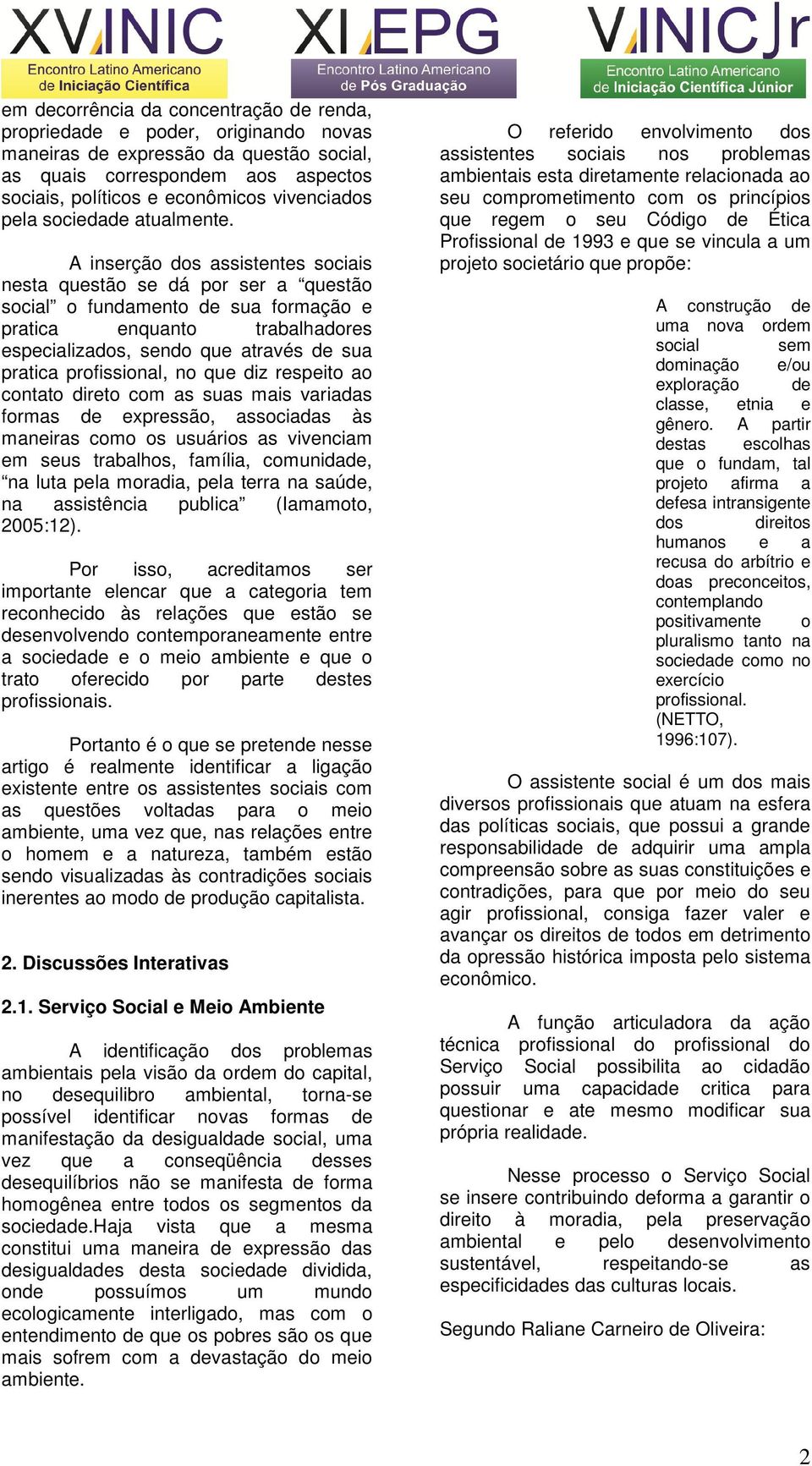 A inserção dos assistentes sociais nesta questão se dá por ser a questão social o fundamento de sua formação e pratica enquanto trabalhadores especializados, sendo que através de sua pratica