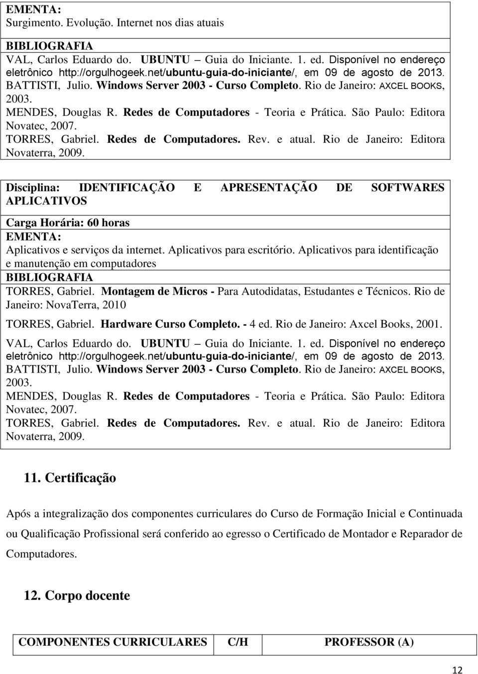 Redes de Computadores - Teoria e Prática. São Paulo: Editora Novatec, 2007. TORRES, Gabriel. Redes de Computadores. Rev. e atual. Rio de Janeiro: Editora Novaterra, 2009.