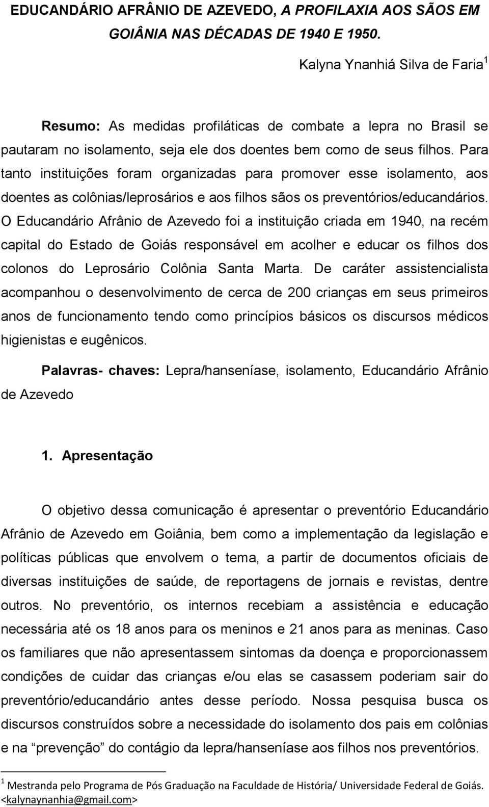 Para tanto instituições foram organizadas para promover esse isolamento, aos doentes as colônias/leprosários e aos filhos sãos os preventórios/educandários.