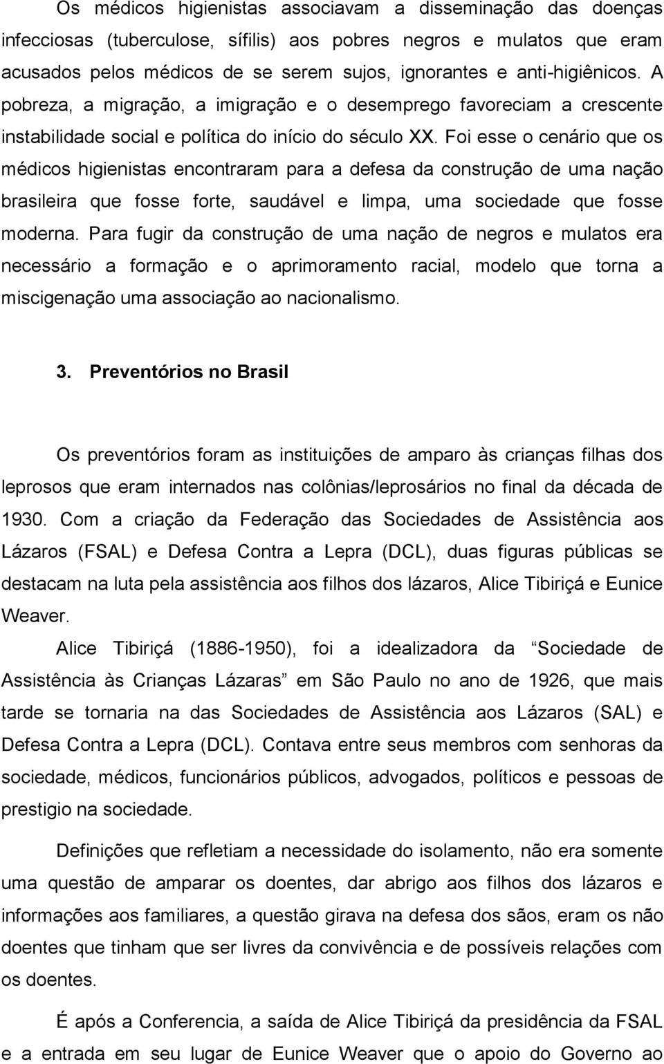 Foi esse o cenário que os médicos higienistas encontraram para a defesa da construção de uma nação brasileira que fosse forte, saudável e limpa, uma sociedade que fosse moderna.