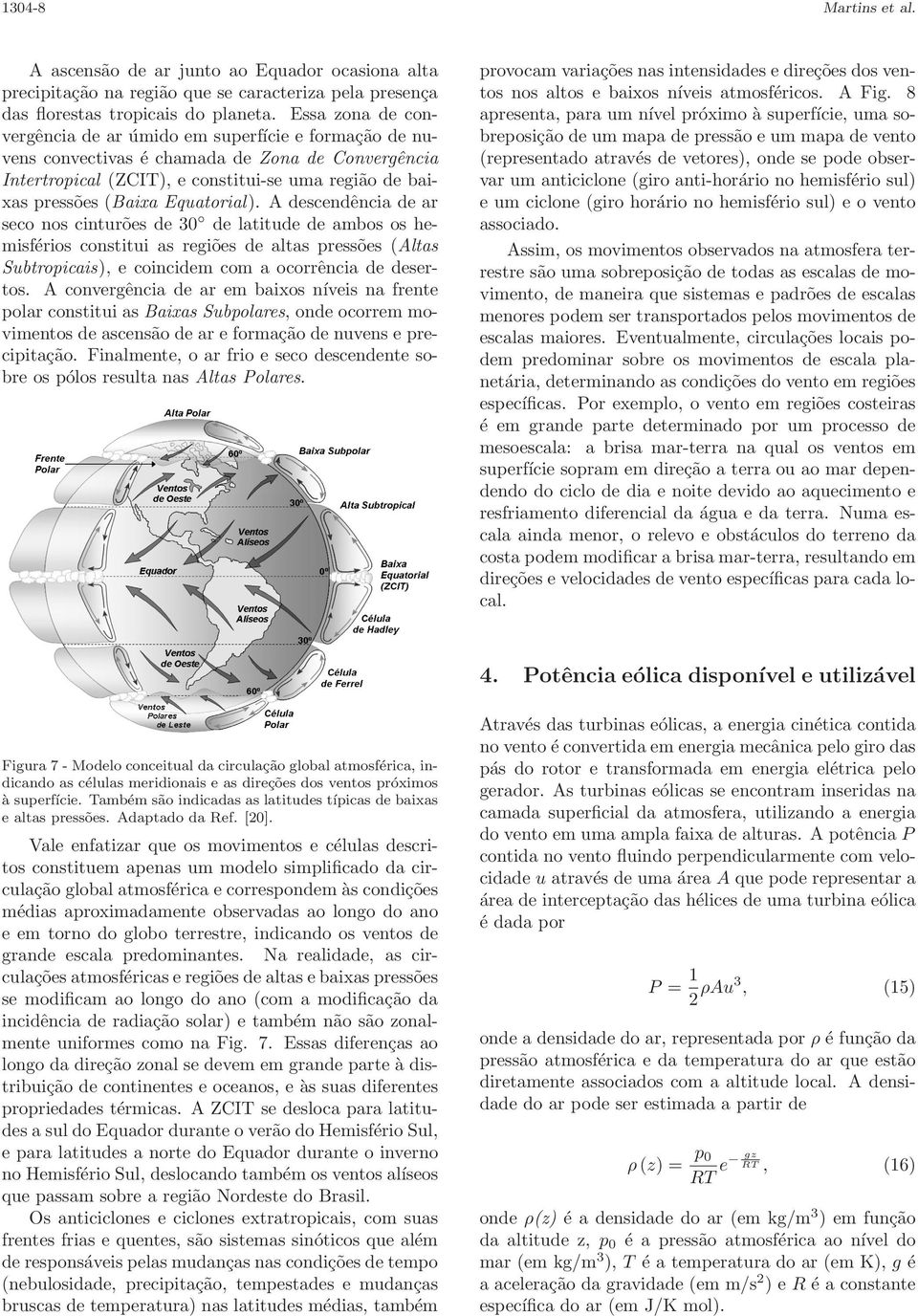 Equatorial). A descendência de ar seco nos cinturões de 30 de latitude de ambos os hemisférios constitui as regiões de altas pressões (Altas Subtropicais), e coincidem com a ocorrência de desertos.