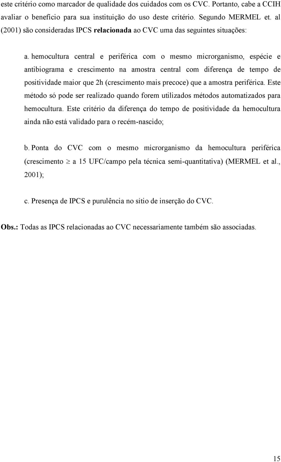 hemocultura central e periférica com o mesmo microrganismo, espécie e antibiograma e crescimento na amostra central com diferença de tempo de positividade maior que 2h (crescimento mais precoce) que