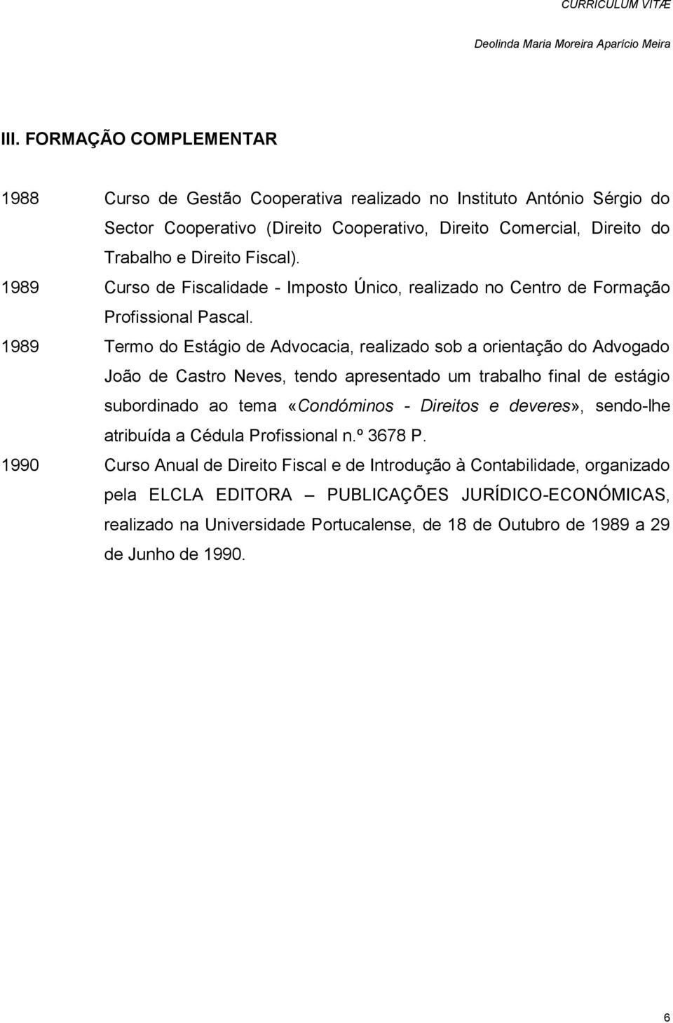 1989 Termo do Estágio de Advocacia, realizado sob a orientação do Advogado João de Castro Neves, tendo apresentado um trabalho final de estágio subordinado ao tema «Condóminos - Direitos e