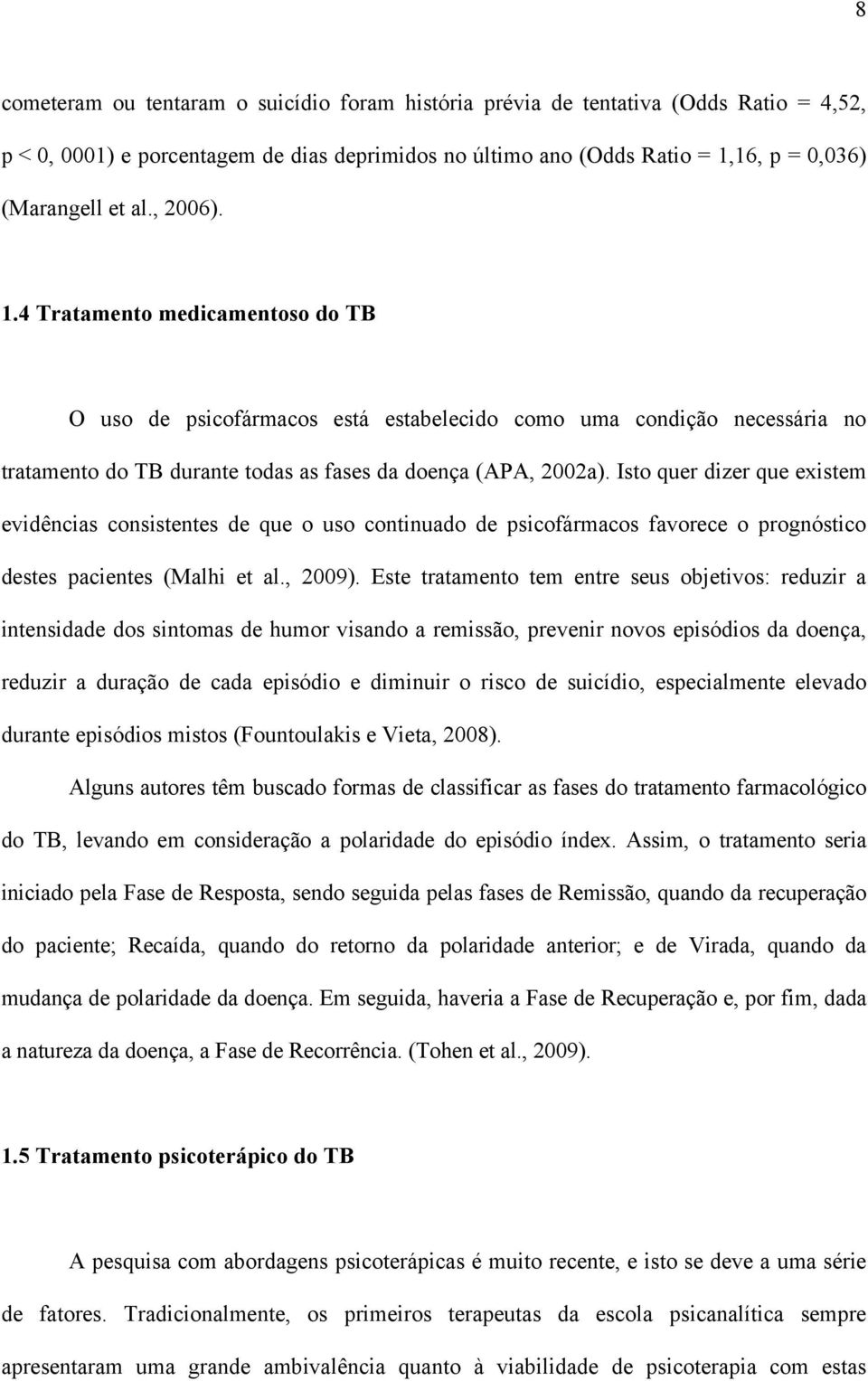 Isto quer dizer que existem evidências consistentes de que o uso continuado de psicofármacos favorece o prognóstico destes pacientes (Malhi et al., 2009).