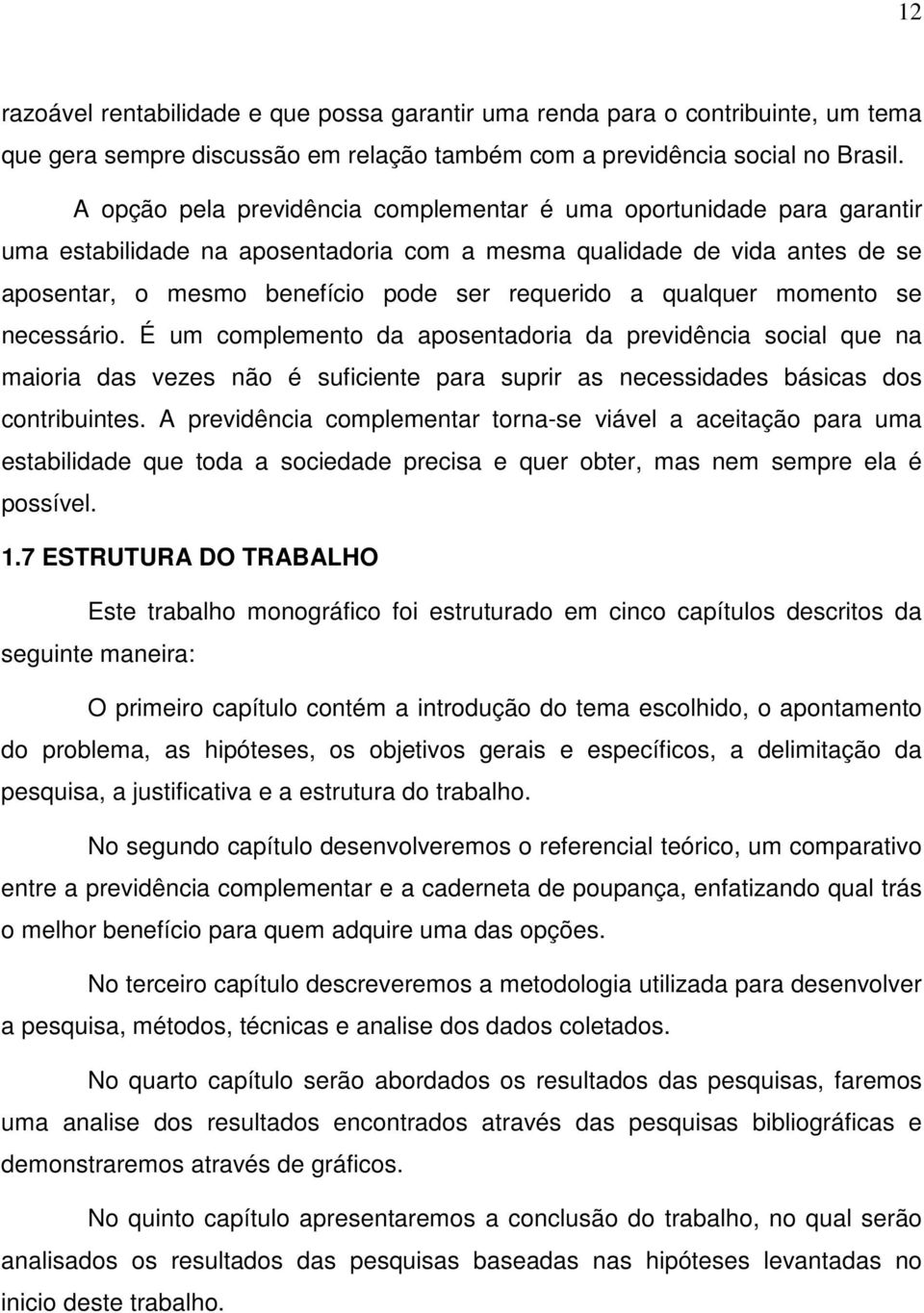 qualquer momento se necessário. É um complemento da aposentadoria da previdência social que na maioria das vezes não é suficiente para suprir as necessidades básicas dos contribuintes.