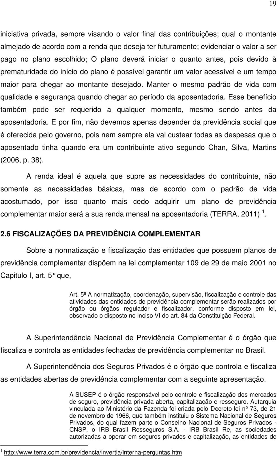 Manter o mesmo padrão de vida com qualidade e segurança quando chegar ao período da aposentadoria. Esse benefício também pode ser requerido a qualquer momento, mesmo sendo antes da aposentadoria.