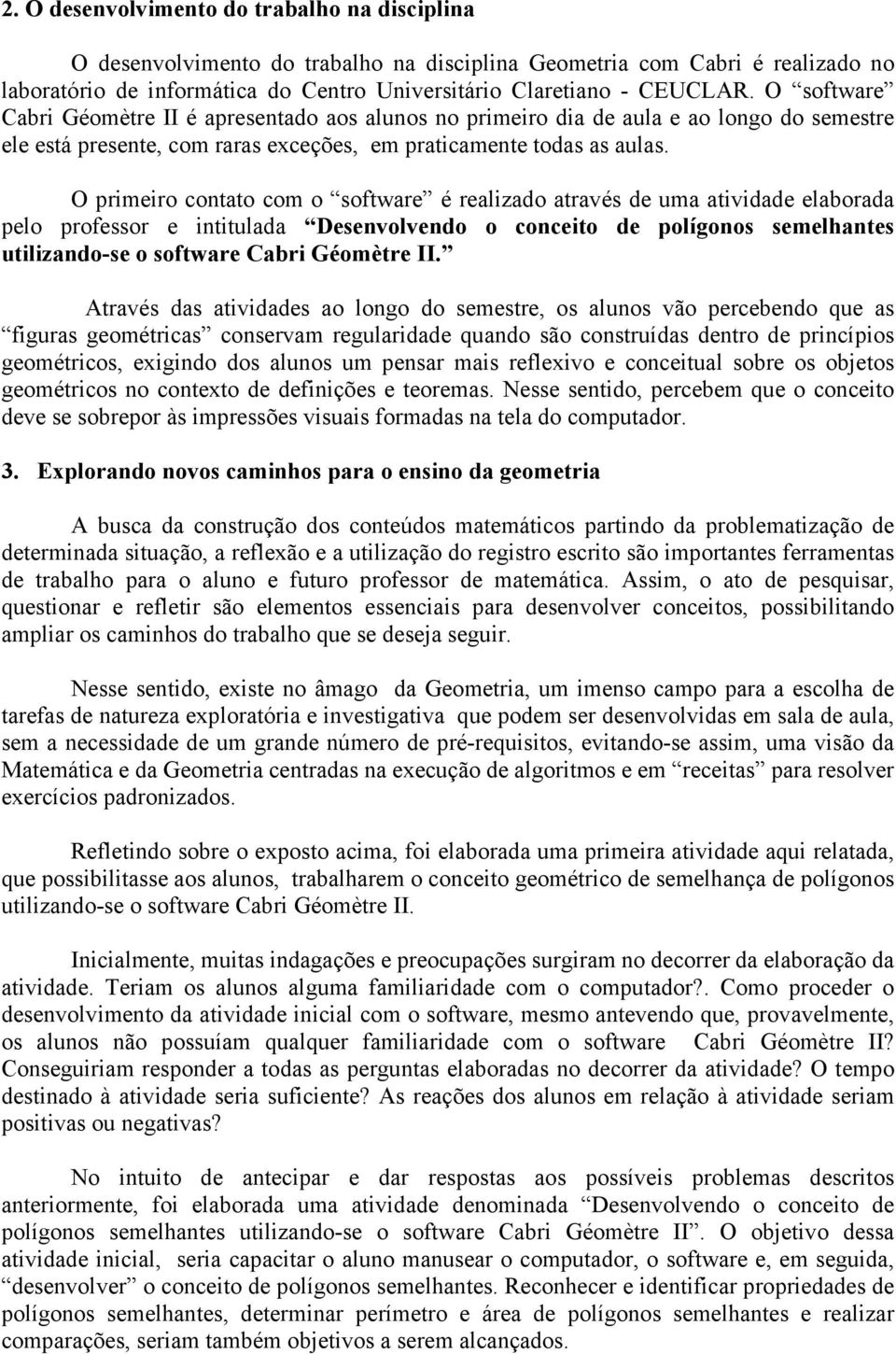 O primeiro contato com o software é realizado através de uma atividade elaborada pelo professor e intitulada Desenvolvendo o conceito de polígonos semelhantes utilizando-se o software Cabri Géomètre