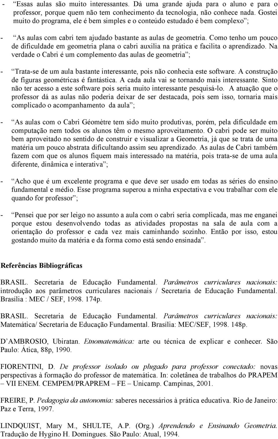 Como tenho um pouco de dificuldade em geometria plana o cabri auxilia na prática e facilita o aprendizado.