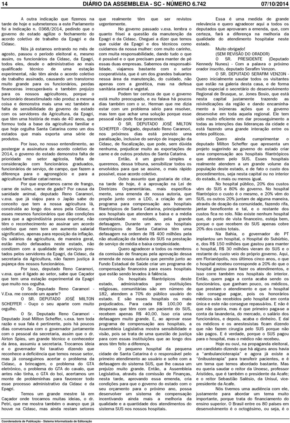 Nós já estamos entrando no mês de agosto, passou o período eleitoral e, mesmo assim, os funcionários da Cidasc, da Epagri, todos eles, desde o administrativo ao mais qualificado técnico de uma