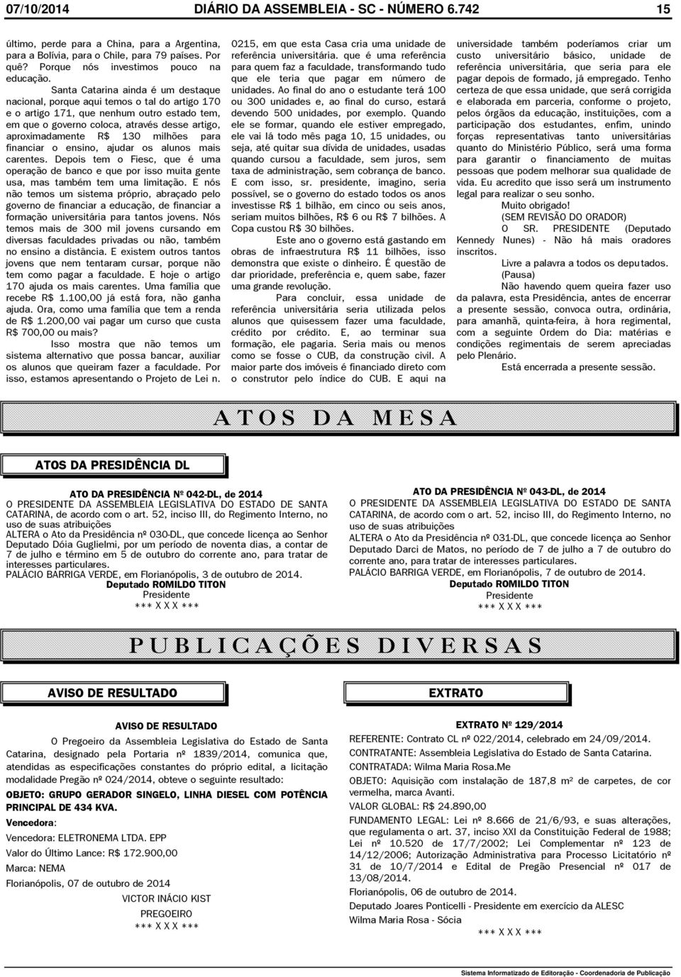 milhões para financiar o ensino, ajudar os alunos mais carentes. Depois tem o Fiesc, que é uma operação de banco e que por isso muita gente usa, mas também tem uma limitação.