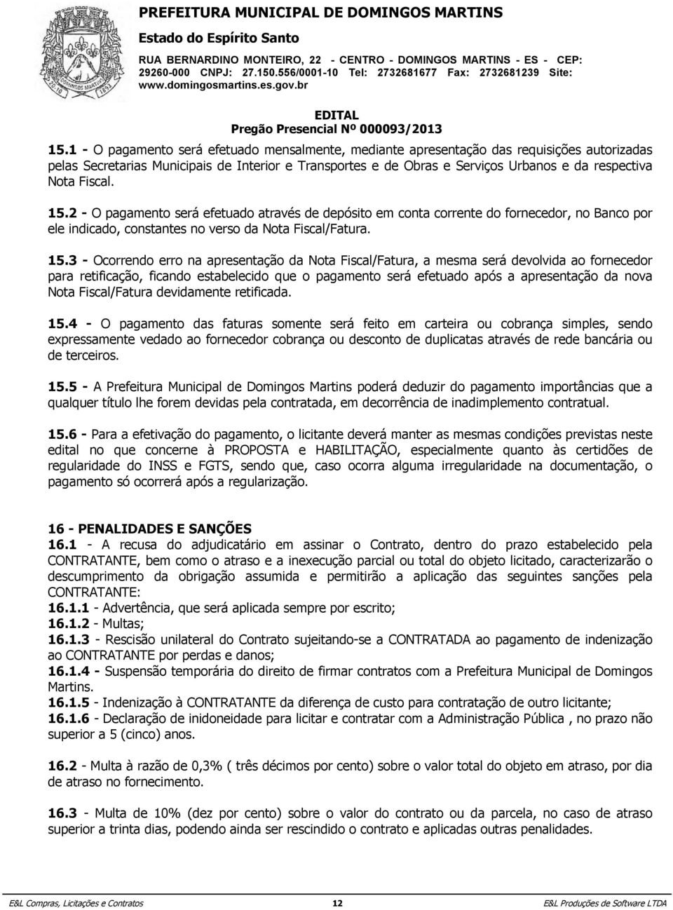 a) Anexo Municipais I - Especificação de Interior do objeto; e Transportes e de Obras e Serviços Urbanos e da respectiva Nota Fiscal.