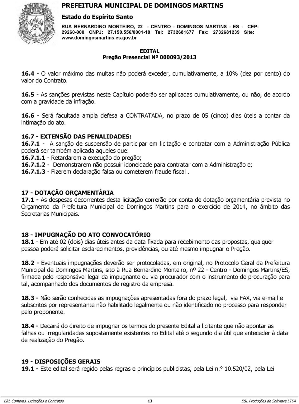 6 - Será facultada ampla defesa a CONTRATADA, no prazo de 05 (cinco) dias úteis a contar da intimação do ato. 16.7 