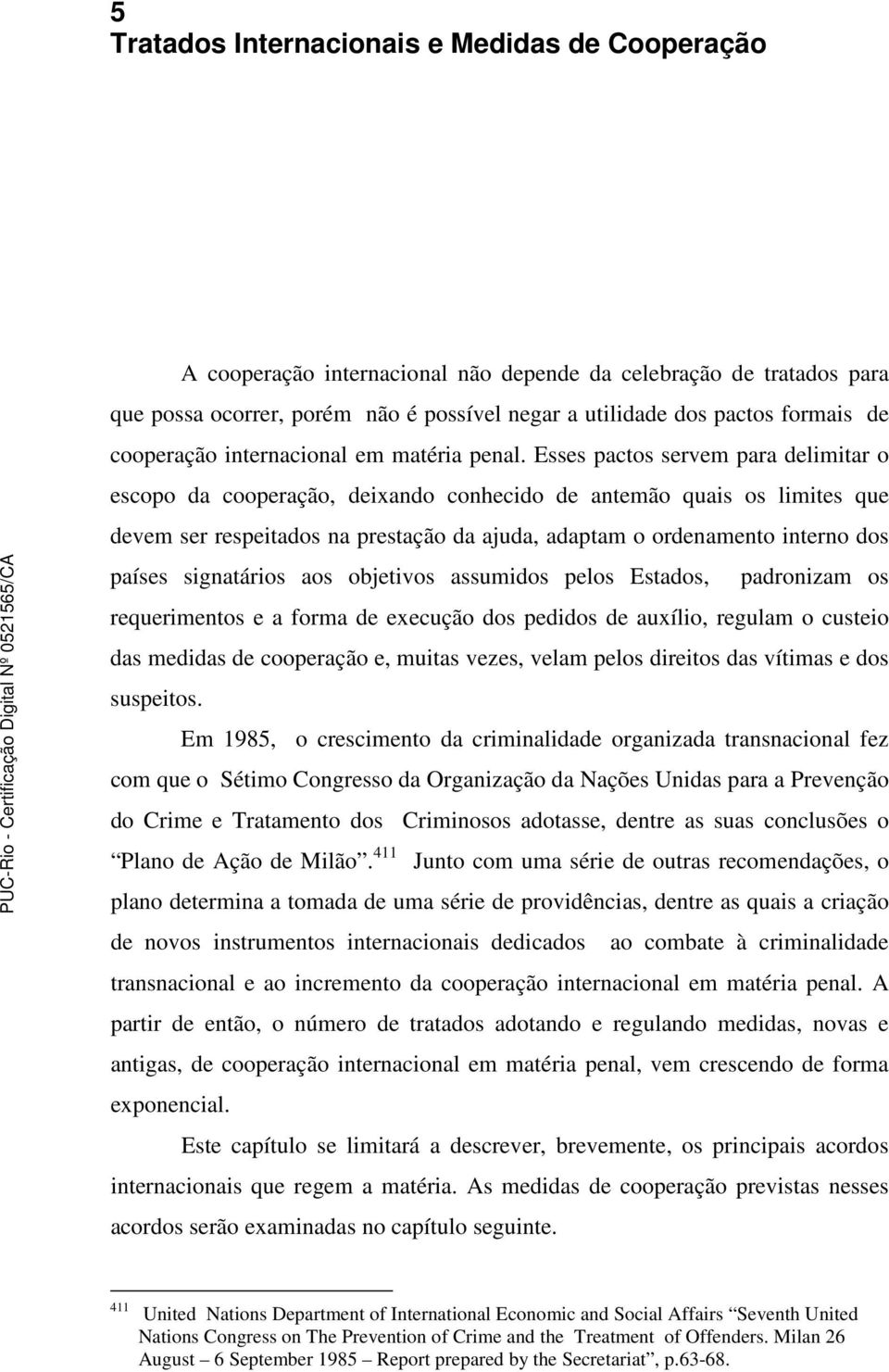 Esses pactos servem para delimitar o escopo da cooperação, deixando conhecido de antemão quais os limites que devem ser respeitados na prestação da ajuda, adaptam o ordenamento interno dos países