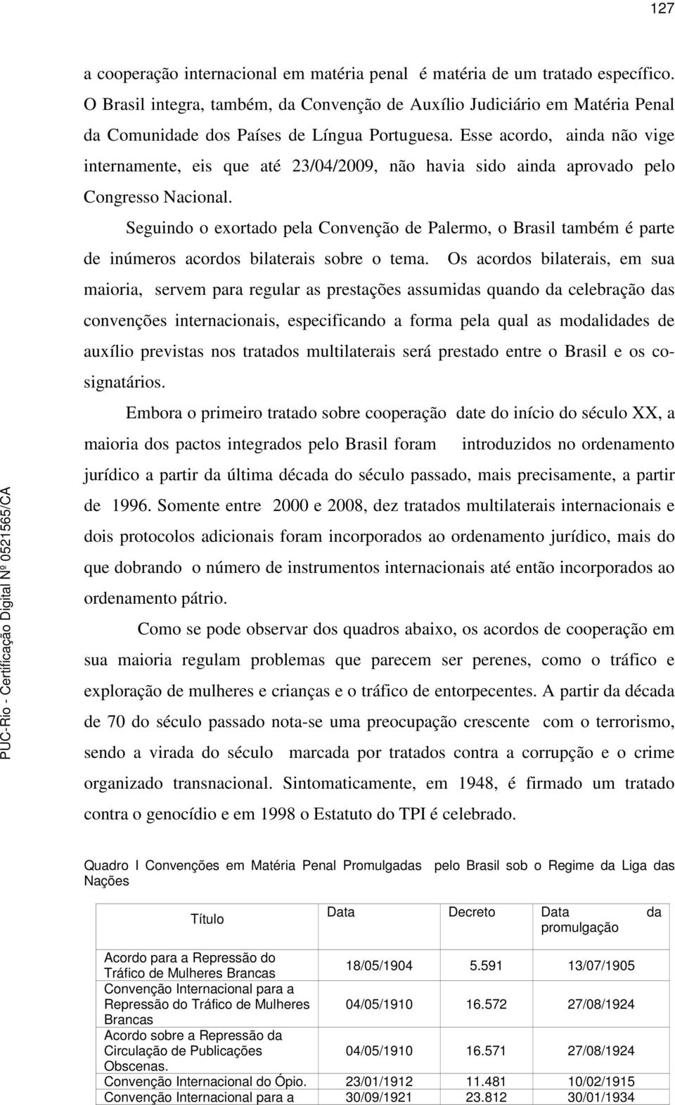 Seguindo o exortado pela de Palermo, o Brasil também é parte de inúmeros acordos bilaterais sobre o tema.