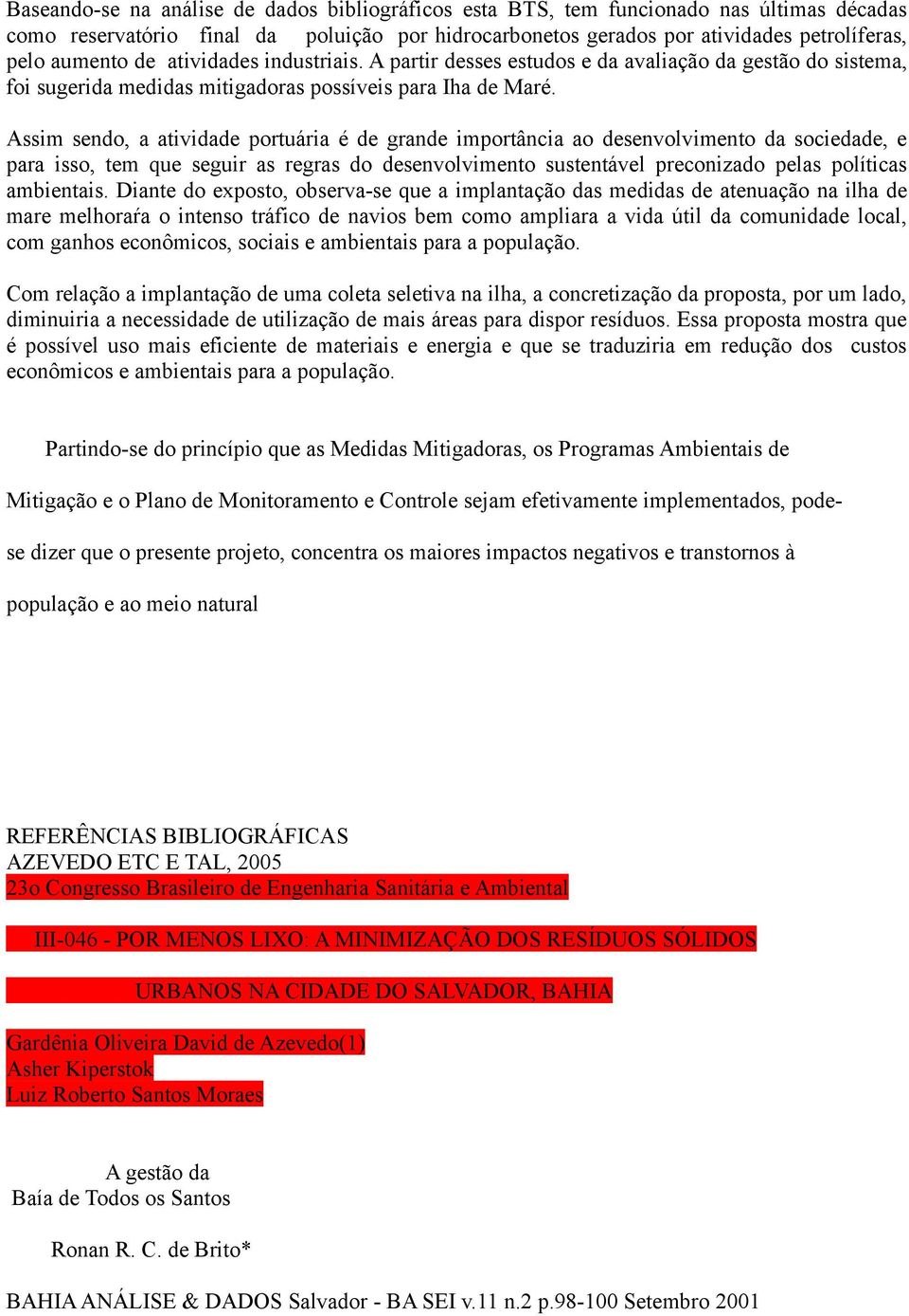 Assim sendo, a atividade portuária é de grande importância ao desenvolvimento da sociedade, e para isso, tem que seguir as regras do desenvolvimento sustentável preconizado pelas políticas ambientais.