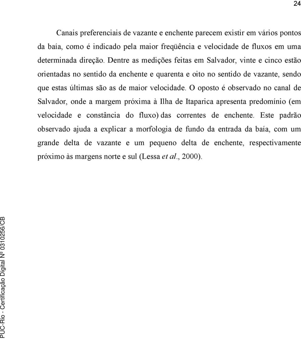 O oposto é observado no canal de Salvador, onde a margem próxima à Ilha de Itaparica apresenta predomínio (em velocidade e constância do fluxo) das correntes de enchente.