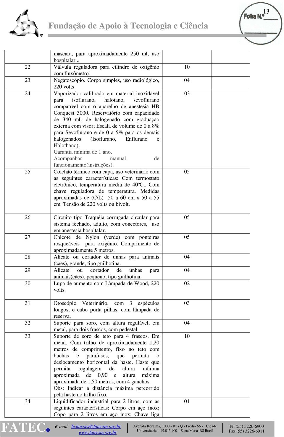 Reservatório com capacidade de 340 ml de halogenado com graduaçao externa com visor; Escala de volume de 0 a 8% para Sevoflurano e de 0 a 5% para os demais halogenados (Isoflurano, Enflurano e