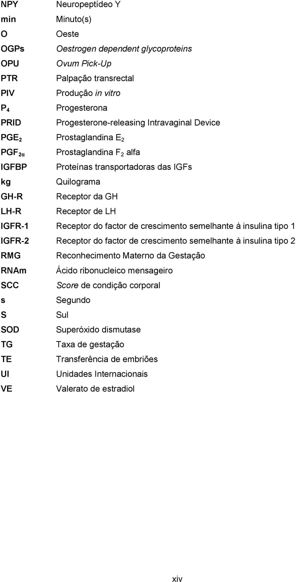 de LH IGFR-1 Receptor do factor de crescimento semelhante à insulina tipo 1 IGFR-2 Receptor do factor de crescimento semelhante à insulina tipo 2 RMG Reconhecimento Materno da Gestação