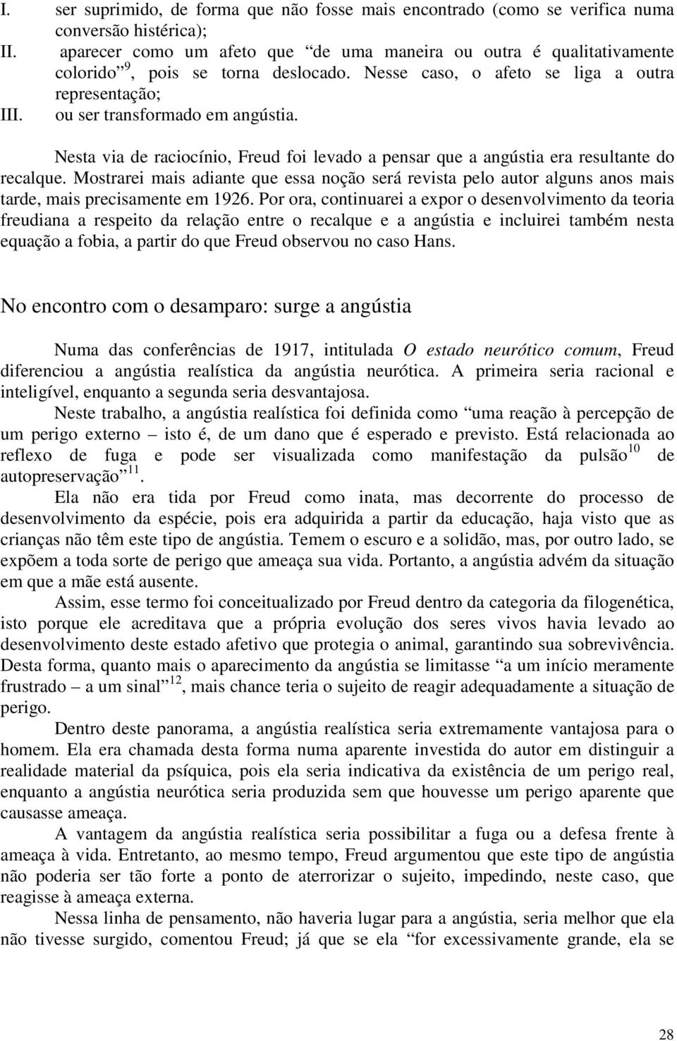 Nesta via de raciocínio, Freud foi levado a pensar que a angústia era resultante do recalque.