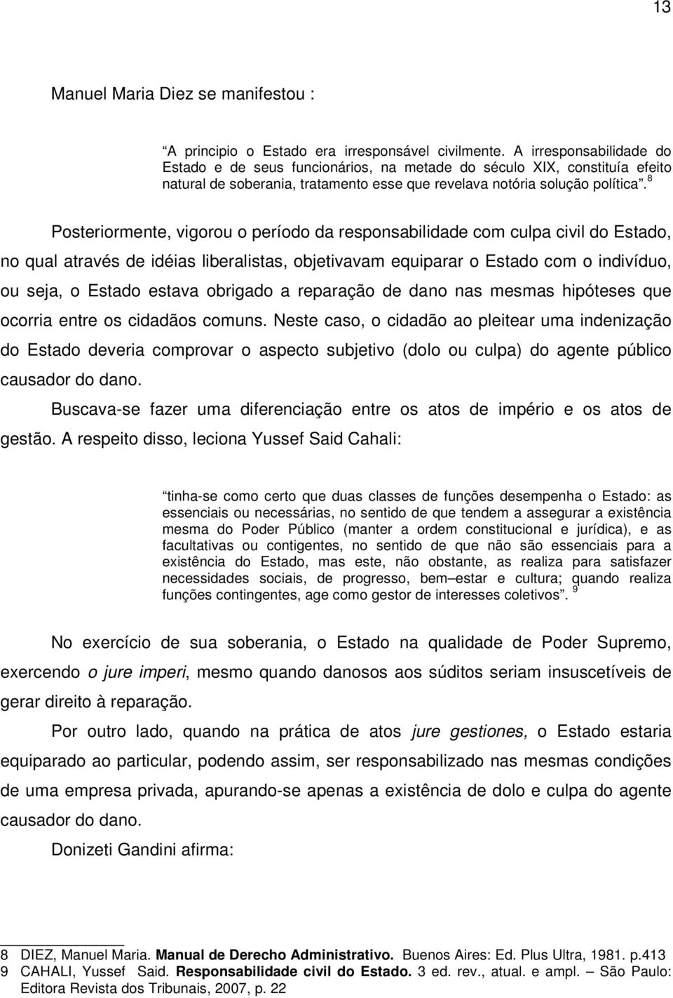 8 Posteriormente, vigorou o período da responsabilidade com culpa civil do Estado, no qual através de idéias liberalistas, objetivavam equiparar o Estado com o indivíduo, ou seja, o Estado estava