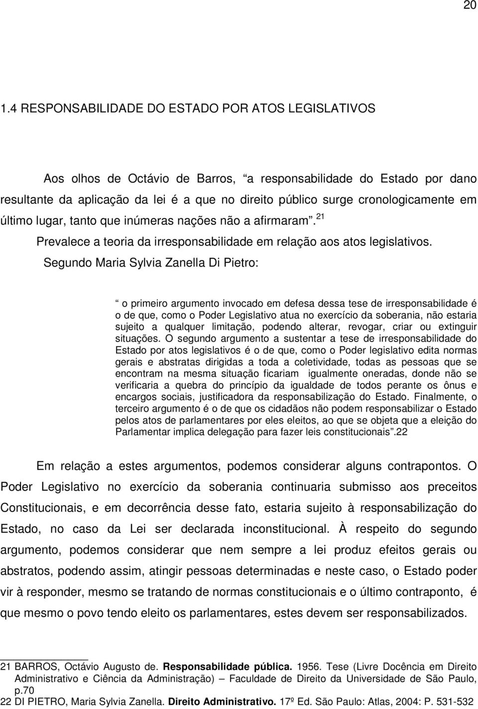 Segundo Maria Sylvia Zanella Di Pietro: o primeiro argumento invocado em defesa dessa tese de irresponsabilidade é o de que, como o Poder Legislativo atua no exercício da soberania, não estaria