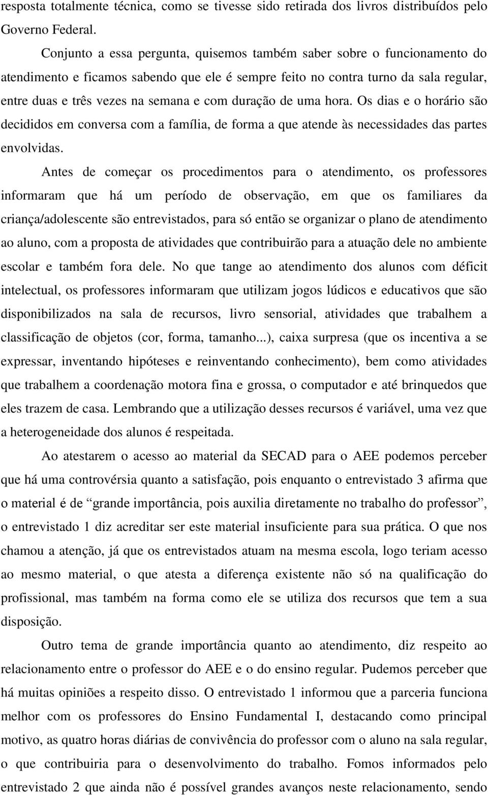 duração de uma hora. Os dias e o horário são decididos em conversa com a família, de forma a que atende às necessidades das partes envolvidas.