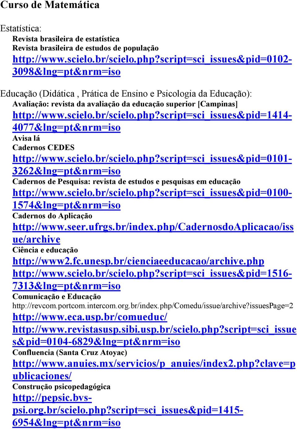 br/scielo.php?script=sci_issues&pid=1414-4077&lng=pt&nrm=iso Avisa lá Cadernos CEDES http://www.scielo.br/scielo.php?script=sci_issues&pid=0101-3262&lng=pt&nrm=iso Cadernos de Pesquisa: revista de estudos e pesquisas em educação http://www.