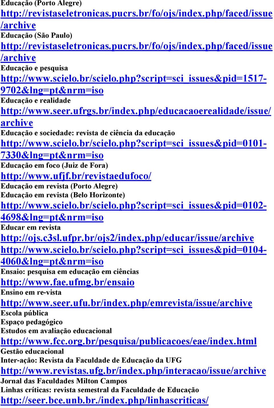 php/educacaoerealidade/issue/ archive Educação e sociedade: revista de ciência da educação http://www.scielo.br/scielo.php?script=sci_issues&pid=0101-7330&lng=pt&nrm=iso Educação em foco (Juiz de Fora) http://www.