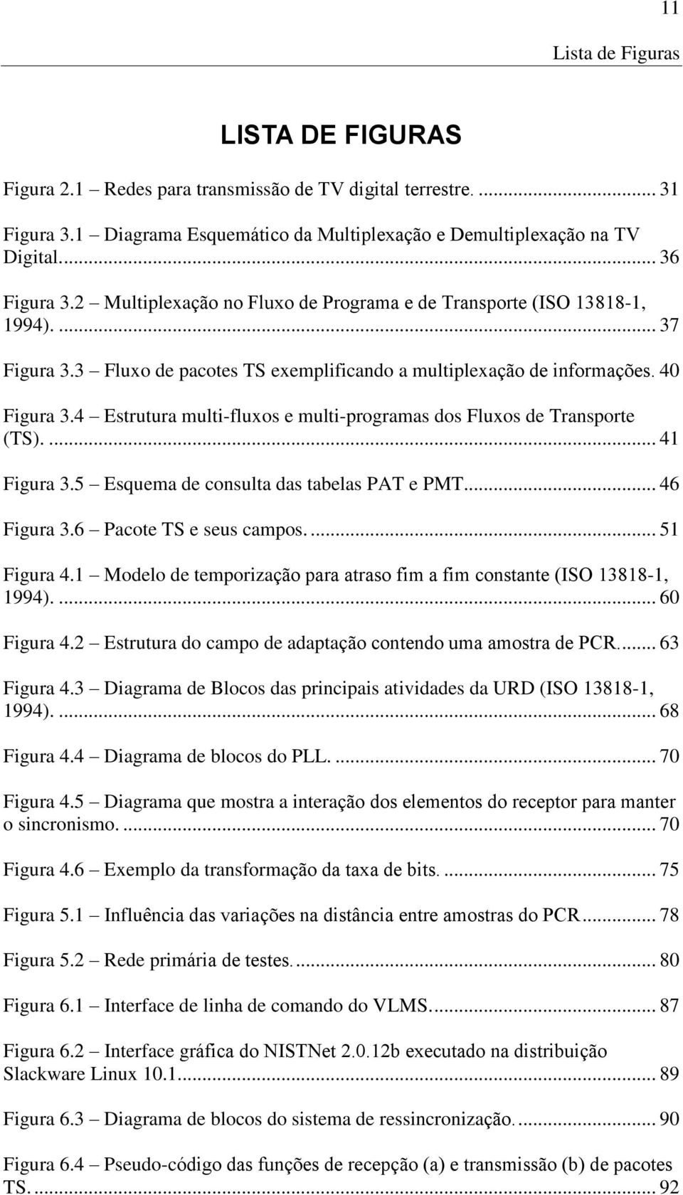 4 Estrutura multi-fluxos e multi-programas dos Fluxos de Transporte (TS).... 41 Figura 3.5 Esquema de consulta das tabelas PAT e PMT... 46 Figura 3.6 Pacote TS e seus campos.... 51 Figura 4.