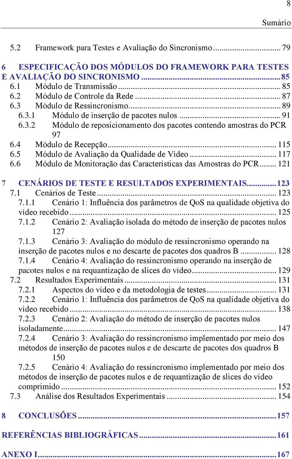 4 Módulo de Recepção... 115 6.5 Módulo de Avaliação da Qualidade de Vídeo... 117 6.6 Módulo de Monitoração das Características das Amostras do PCR... 121 7 CENÁRIOS DE TESTE E RESULTADOS EXPERIMENTAIS.