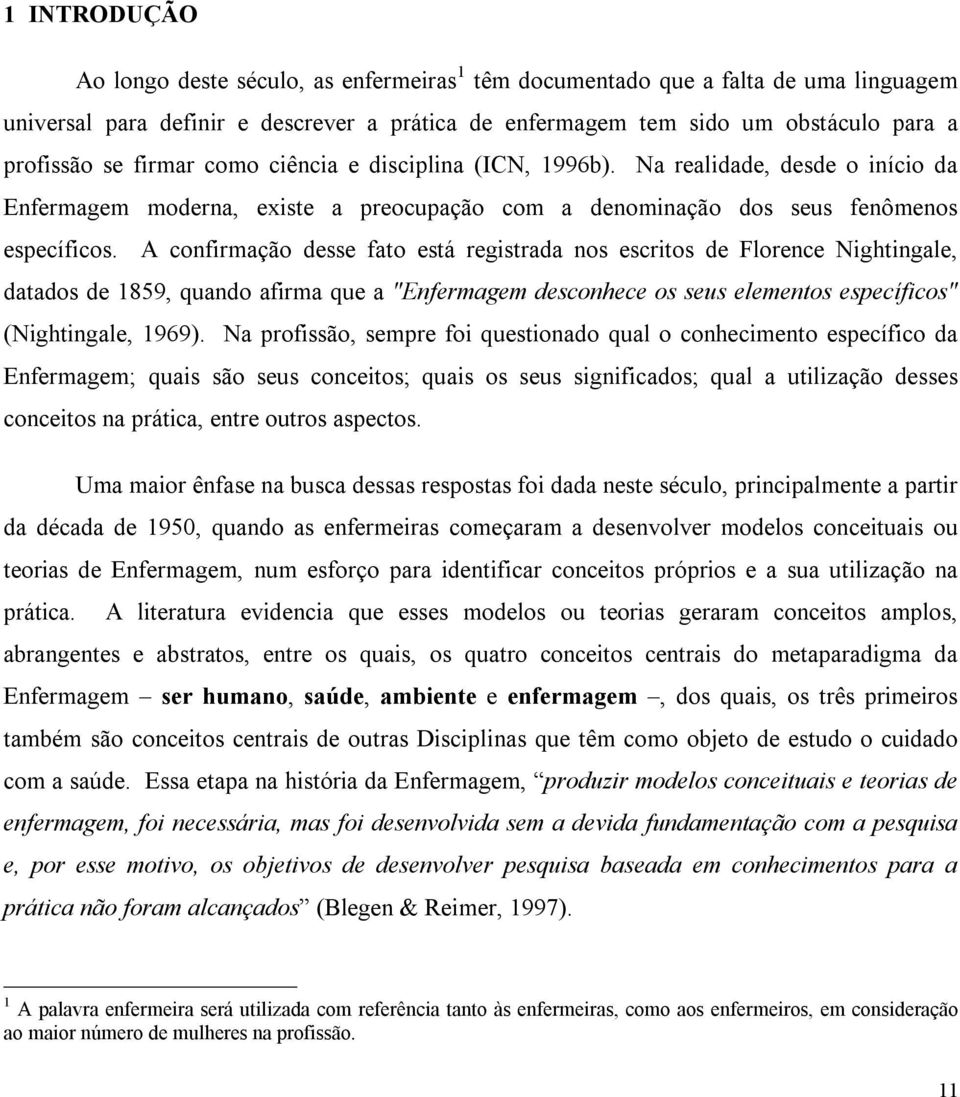 A confirmação desse fato está registrada nos escritos de Florence Nightingale, datados de 1859, quando afirma que a "Enfermagem desconhece os seus elementos específicos" (Nightingale, 1969).