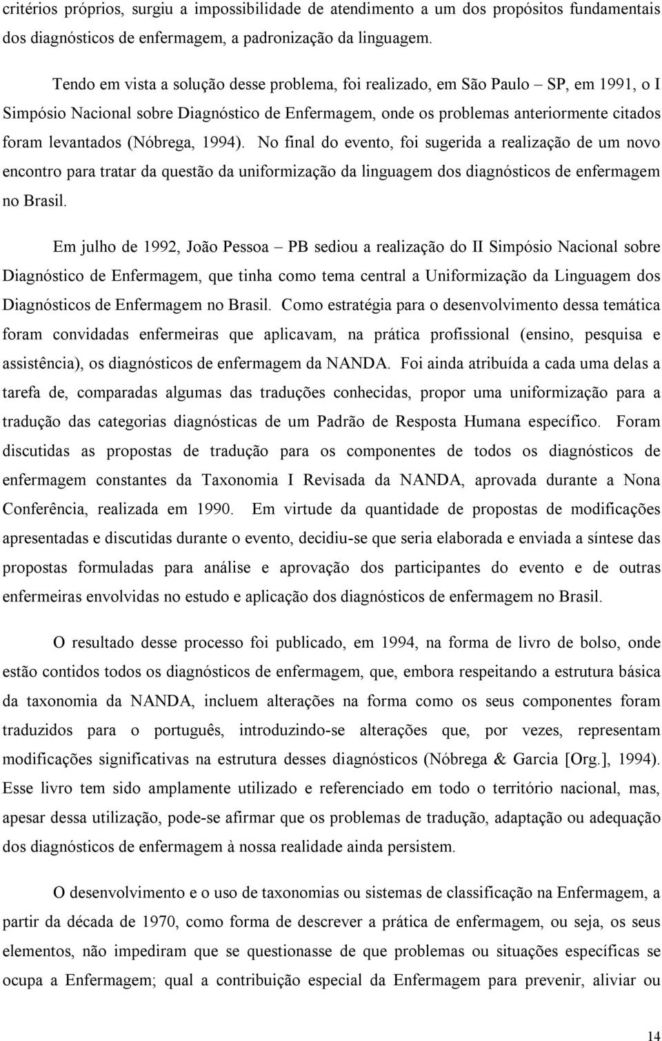 (Nóbrega, 1994). No final do evento, foi sugerida a realização de um novo encontro para tratar da questão da uniformização da linguagem dos diagnósticos de enfermagem no Brasil.