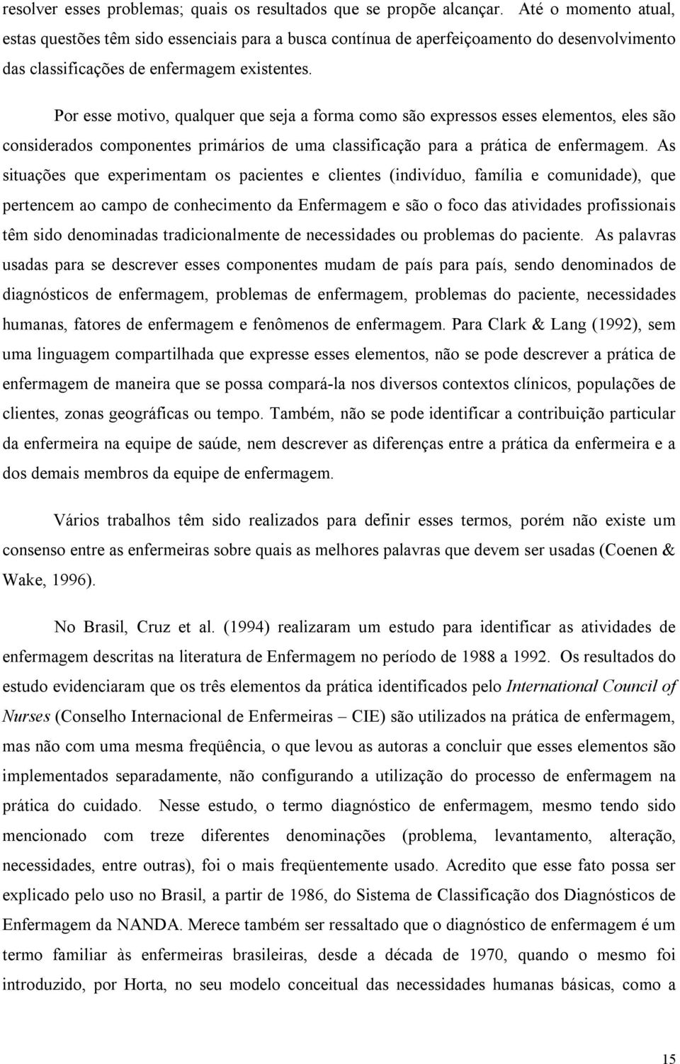 Por esse motivo, qualquer que seja a forma como são expressos esses elementos, eles são considerados componentes primários de uma classificação para a prática de enfermagem.