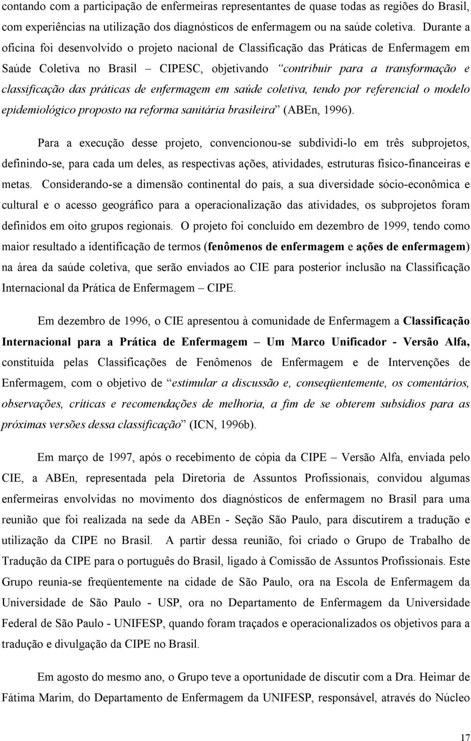 práticas de enfermagem em saúde coletiva, tendo por referencial o modelo epidemiológico proposto na reforma sanitária brasileira (ABEn, 1996).