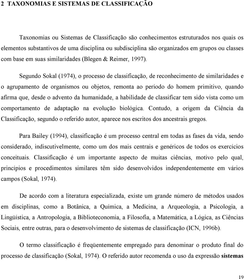 Segundo Sokal (1974), o processo de classificação, de reconhecimento de similaridades e o agrupamento de organismos ou objetos, remonta ao período do homem primitivo, quando afirma que, desde o