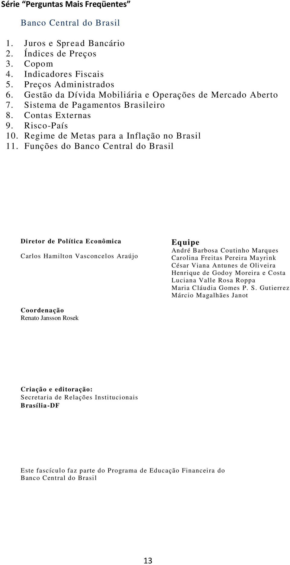 Funções do Banco Central do Brasil Diretor de Política Econômica Carlos Hamilton Vasconcelos Araújo Equipe André Barbosa Coutinho Marques Carolina Freitas Pereira Mayrink César Viana Antunes de