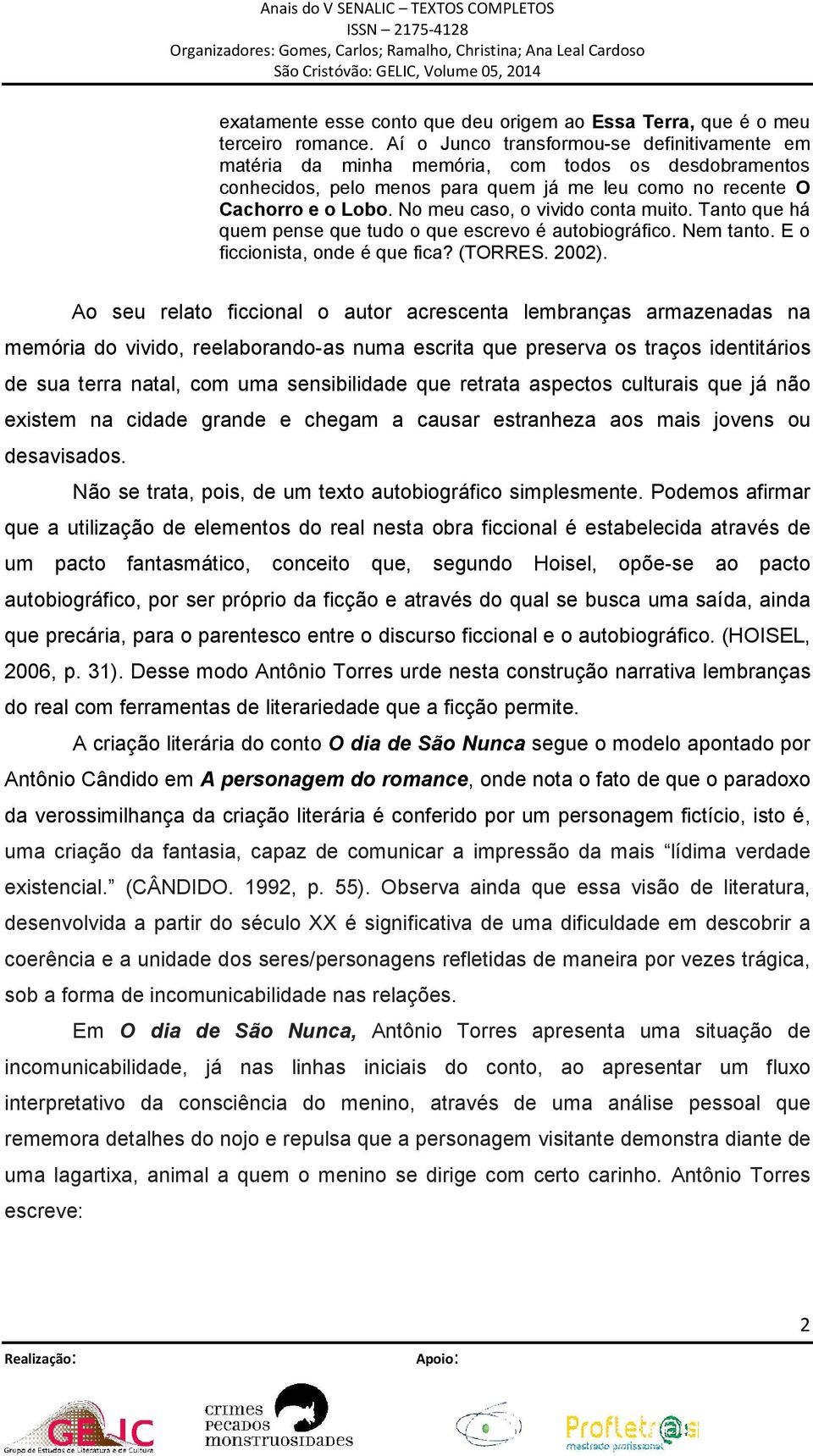 No meu caso, o vivido conta muito. Tanto que há quem pense que tudo o que escrevo é autobiográfico. Nem tanto. E o ficcionista, onde é que fica? (TORRES. 2002).