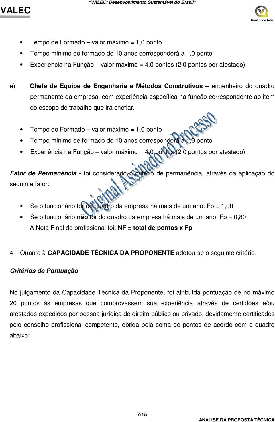 Tempo de Formado valor máximo = 1,0 ponto Tempo mínimo de formado de 10 anos corresponderá a 1,0 ponto Experiência na Função valor máximo = 4,0 pontos (2,0 pontos por atestado) Fator de Permanência -