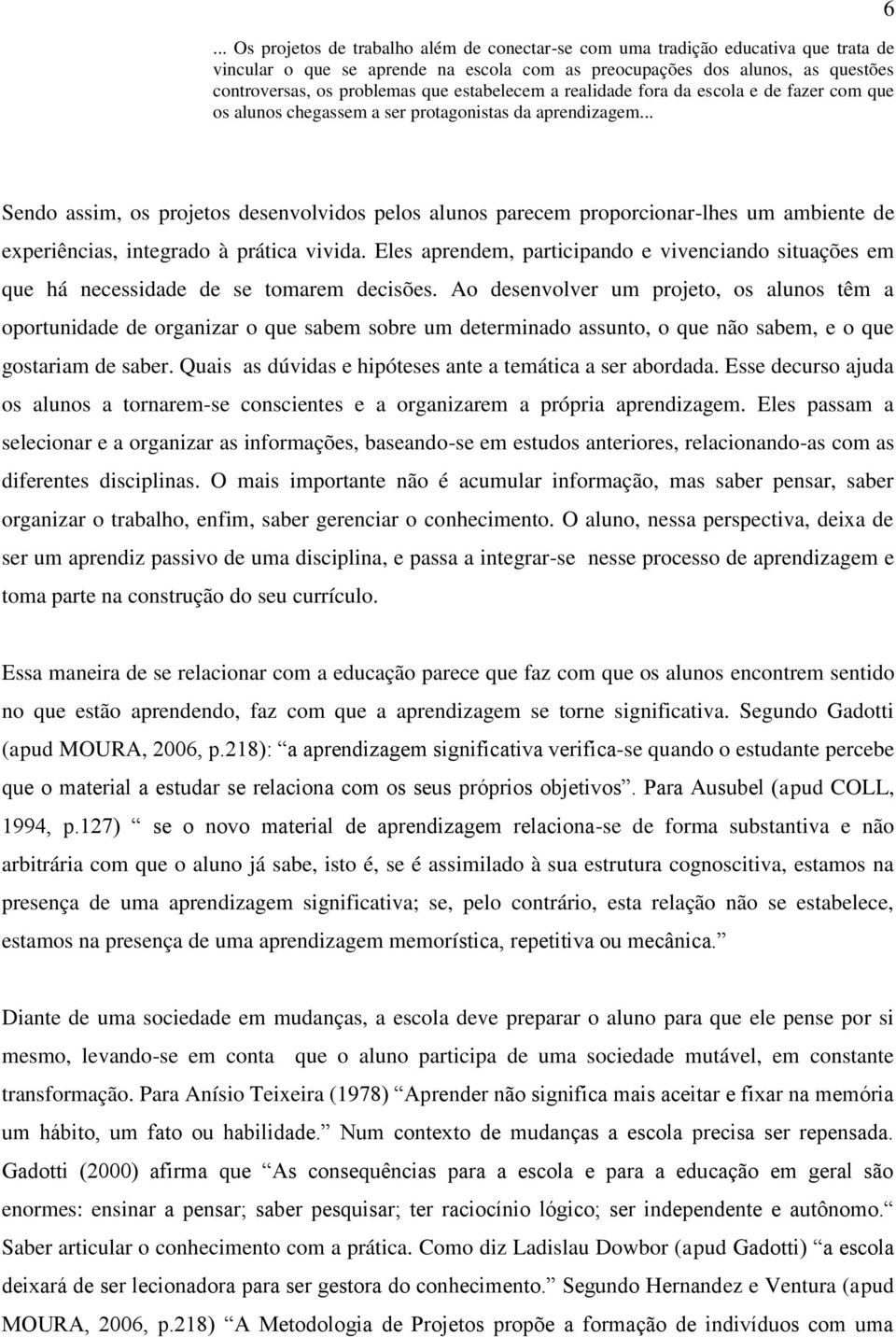 .. 6 Sendo assim, os projetos desenvolvidos pelos alunos parecem proporcionar-lhes um ambiente de experiências, integrado à prática vivida.